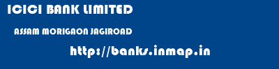 ICICI BANK LIMITED  ASSAM MORIGAON JAGIROAD   banks information 